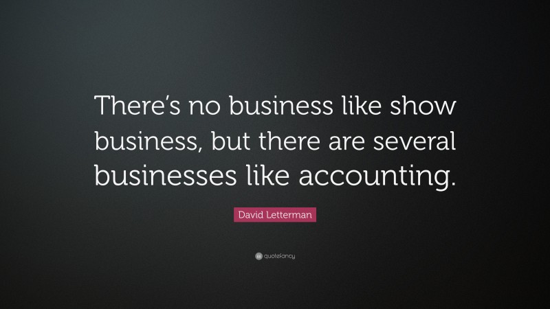 David Letterman Quote: “There’s no business like show business, but there are several businesses like accounting.”