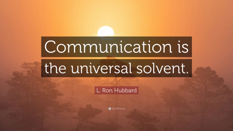 L. Ron Hubbard Quote: “Communication is the universal solvent.”