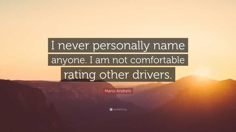 Mario Andretti Quote: “I never personally name anyone. I am not comfortable rating other drivers.”