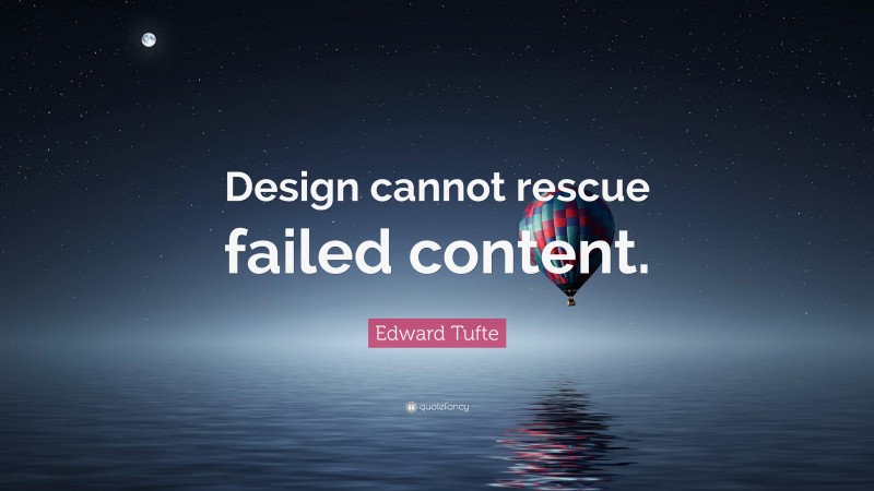 Edward Tufte Quote: “Design cannot rescue failed content.”
