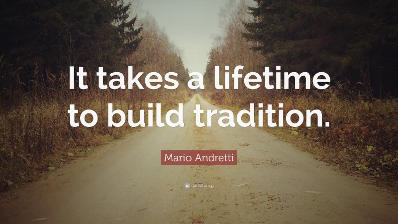Mario Andretti Quote: “It takes a lifetime to build tradition.”