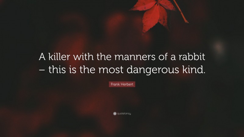 Frank Herbert Quote: “A killer with the manners of a rabbit – this is the most dangerous kind.”