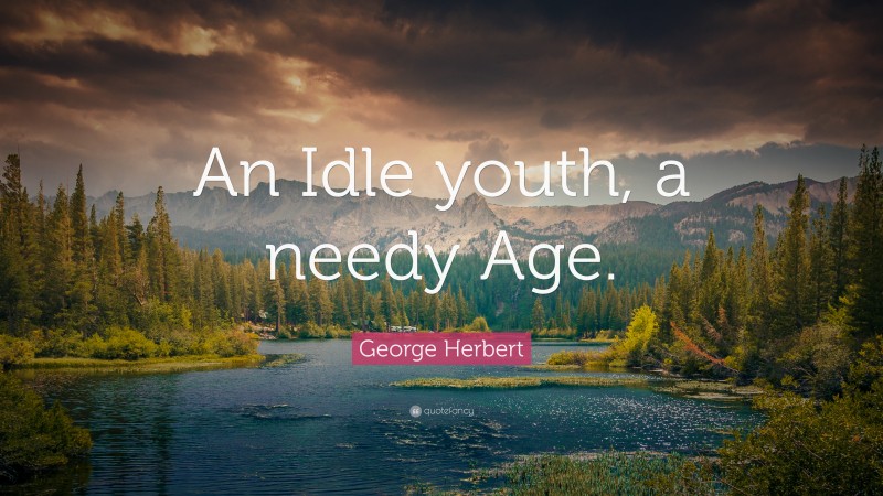 George Herbert Quote: “An Idle youth, a needy Age.”