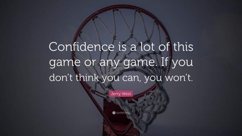 Jerry West Quote: “Confidence is a lot of this game or any game. If you don’t think you can, you won’t.”