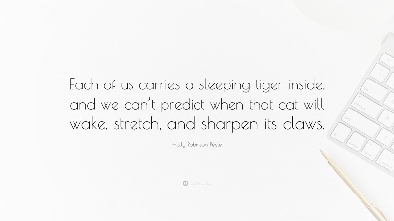 Holly Robinson Peete Quote: “Each of us carries a sleeping tiger inside, and we can’t predict when that cat will wake, stretch, and sharpen its claws.”