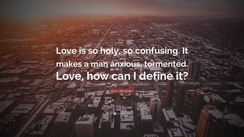 Gao Xingjian Quote: “Love is so holy, so confusing. It makes a man anxious, tormented. Love, how can I define it?”