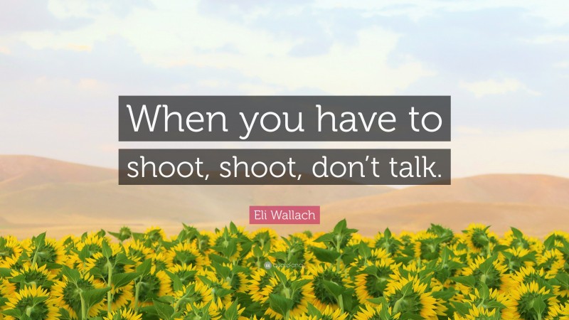 Eli Wallach Quote: “When you have to shoot, shoot, don’t talk.”