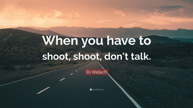 Eli Wallach Quote: “When you have to shoot, shoot, don’t talk.”