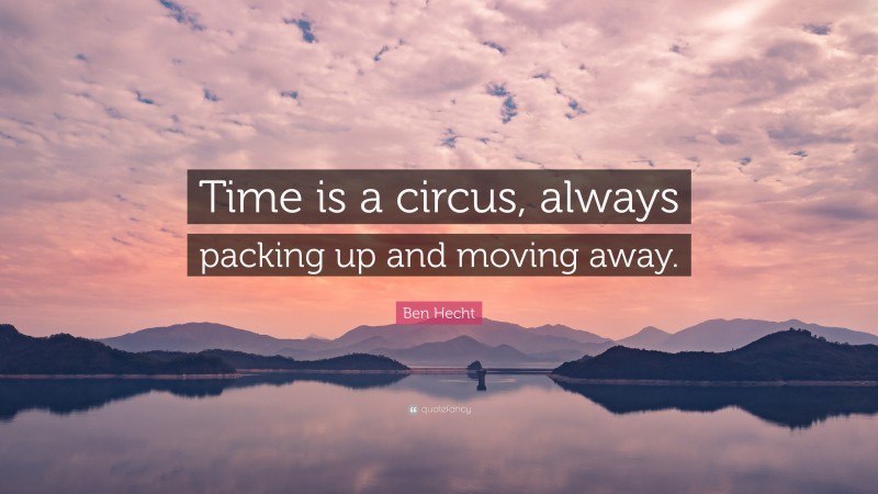 Ben Hecht Quote: “Time is a circus, always packing up and moving away.”
