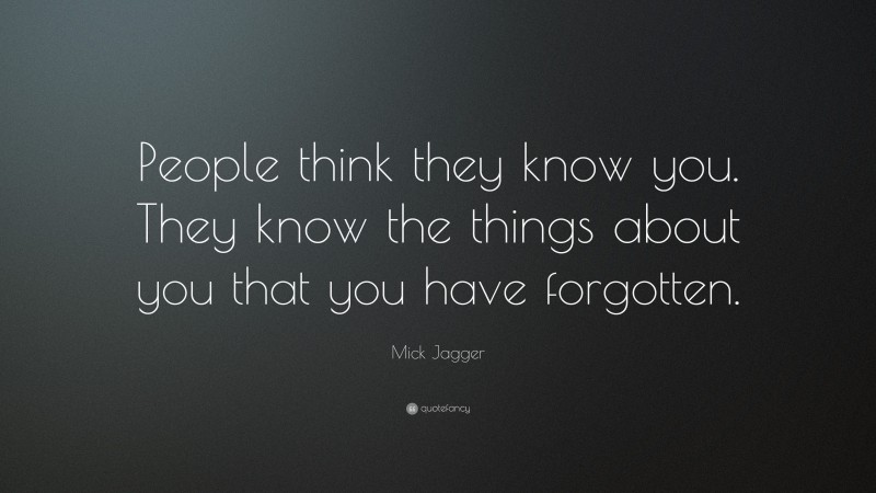 Mick Jagger Quote: “People think they know you. They know the things about you that you have forgotten.”