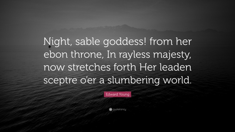 Edward Young Quote: “Night, sable goddess! from her ebon throne, In rayless majesty, now stretches forth Her leaden sceptre o’er a slumbering world.”
