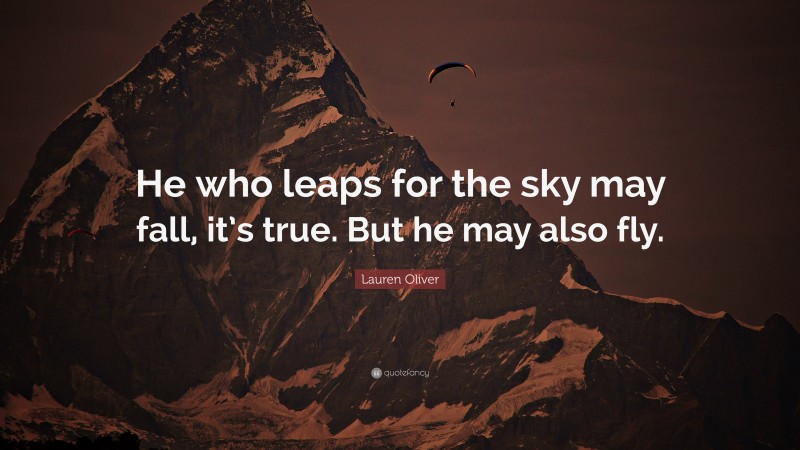 Lauren Oliver Quote: “He who leaps for the sky may fall, it’s true. But he may also fly.”