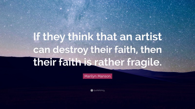 Marilyn Manson Quote: “If they think that an artist can destroy their faith, then their faith is rather fragile.”