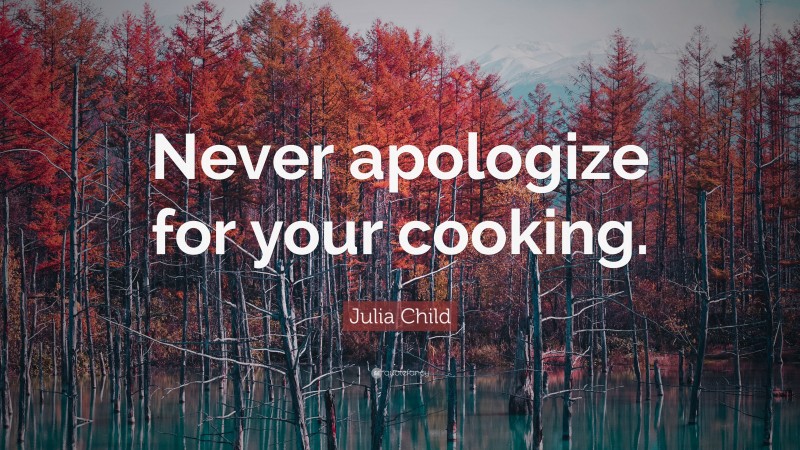 Julia Child Quote: “Never apologize for your cooking.”
