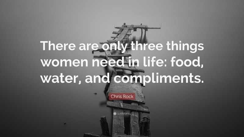 Chris Rock Quote: “There are only three things women need in life: food, water, and compliments.”