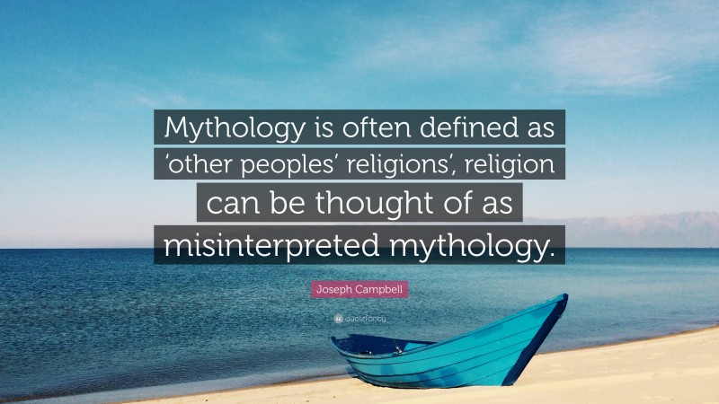 Joseph Campbell Quote: “Mythology is often defined as ‘other peoples’ religions’, religion can be thought of as misinterpreted mythology.”