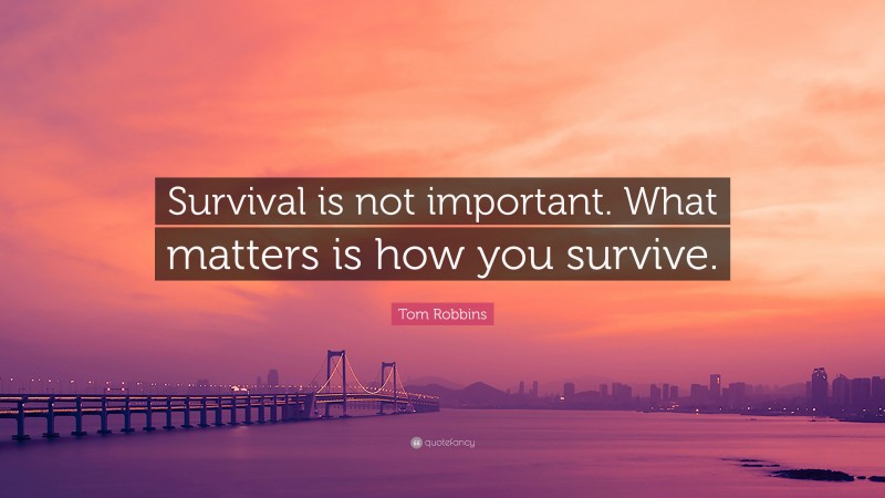 Tom Robbins Quote: “Survival is not important. What matters is how you survive.”