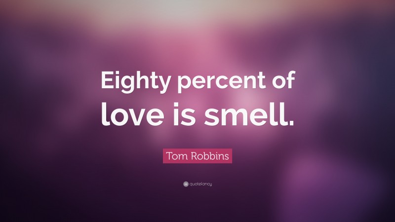Tom Robbins Quote: “Eighty percent of love is smell.”