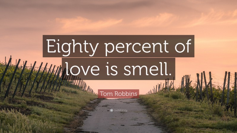 Tom Robbins Quote: “Eighty percent of love is smell.”