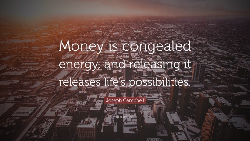 Joseph Campbell Quote: “Money is congealed energy, and releasing it releases life’s possibilities.”