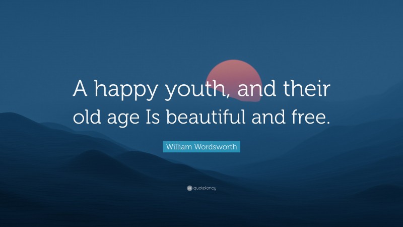 William Wordsworth Quote: “A happy youth, and their old age Is beautiful and free.”