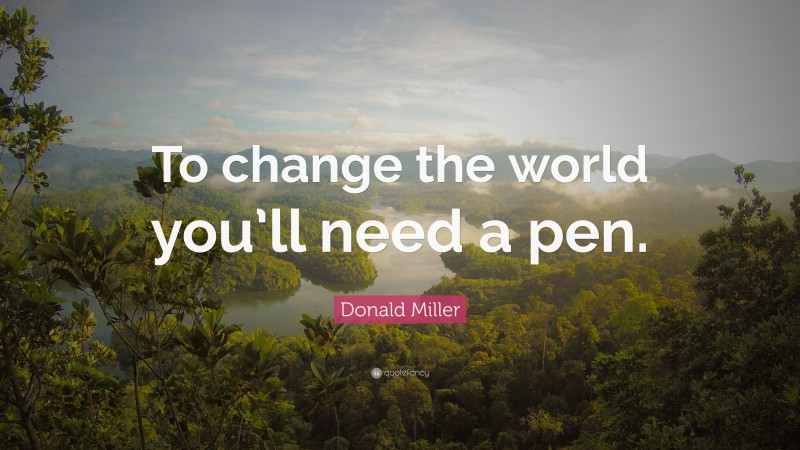 Donald Miller Quote: “To change the world you’ll need a pen.”