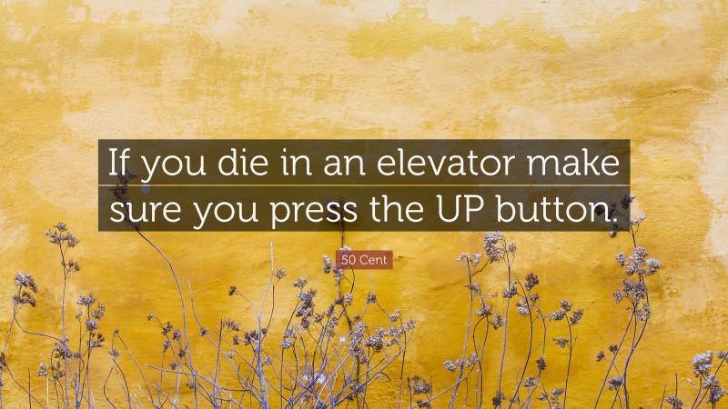 50 Cent Quote: “If you die in an elevator make sure you press the UP button.”