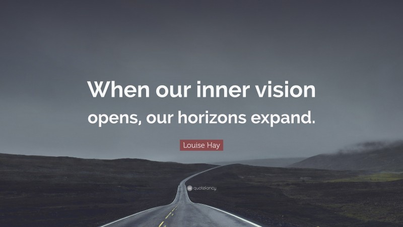 Louise Hay Quote: “When our inner vision opens, our horizons expand.”