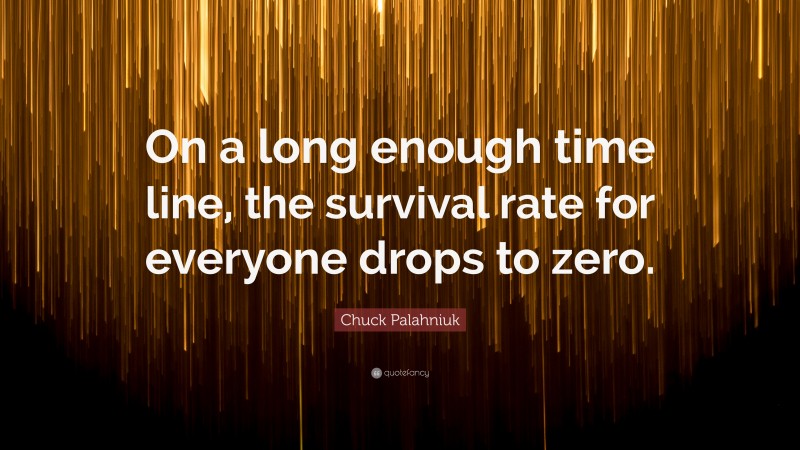 Chuck Palahniuk Quote: “On a long enough time line, the survival rate for everyone drops to zero.”