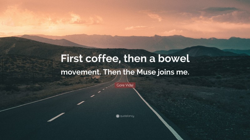Gore Vidal Quote: “First coffee, then a bowel movement. Then the Muse joins me.”