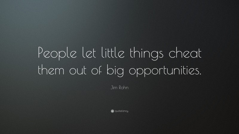 Jim Rohn Quote: “People let little things cheat them out of big opportunities.”