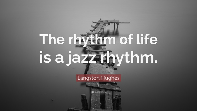 Langston Hughes Quote: “The rhythm of life is a jazz rhythm.”