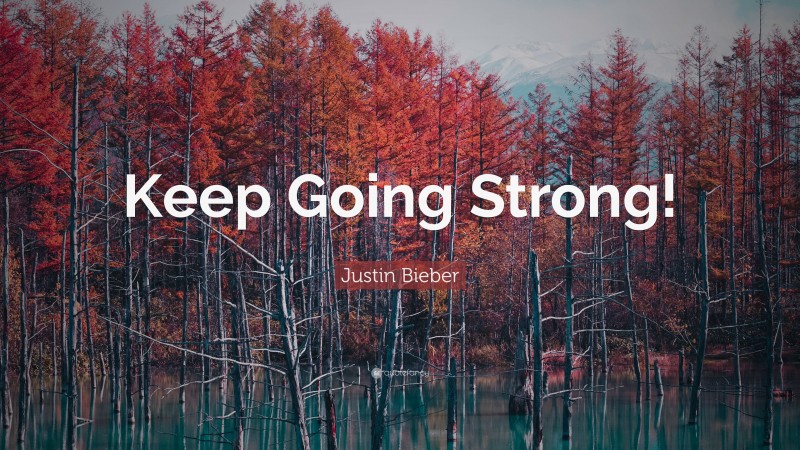 Justin Bieber Quote: “Keep Going Strong!”