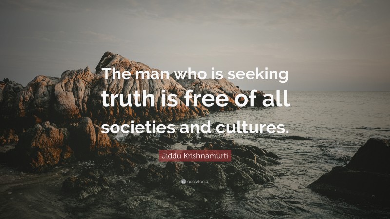 Jiddu Krishnamurti Quote: “The man who is seeking truth is free of all societies and cultures.”