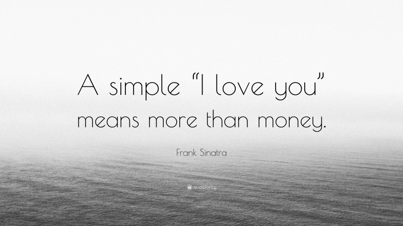 Frank Sinatra Quote: “A simple “I love you” means more than money.”