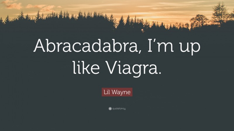 Lil Wayne Quote: “Abracadabra, I’m up like Viagra.”