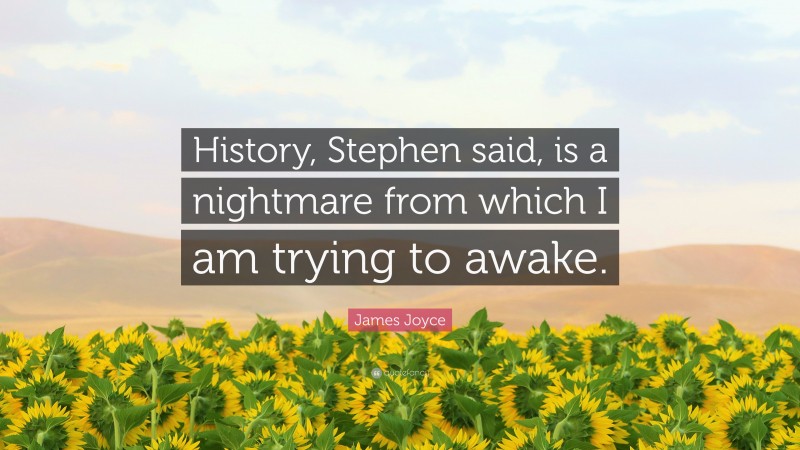 James Joyce Quote: “History, Stephen said, is a nightmare from which I am trying to awake.”