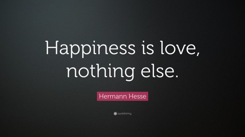 Hermann Hesse Quote: “Happiness is love, nothing else.”