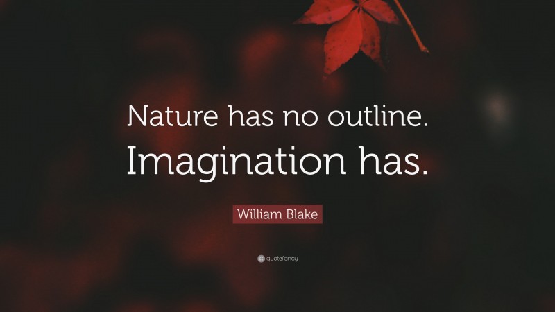 William Blake Quote: “Nature has no outline. Imagination has.”