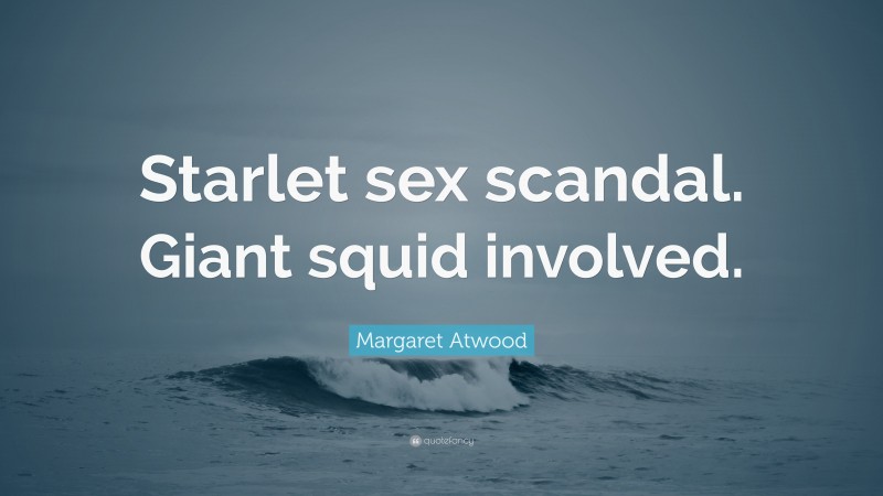 Margaret Atwood Quote: “Starlet sex scandal. Giant squid involved.”
