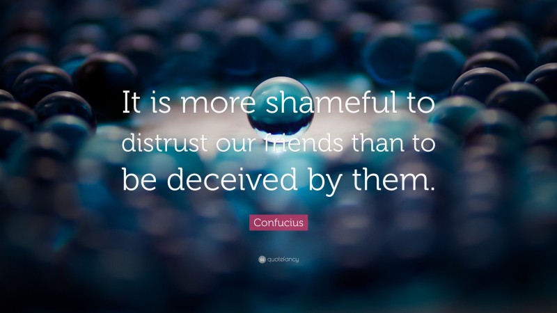 Confucius Quote: “It is more shameful to distrust our friends than to be deceived by them.”