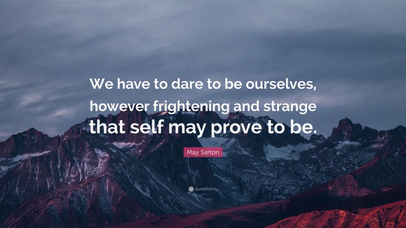 May Sarton Quote: “We have to dare to be ourselves, however frightening and strange that self may prove to be.”