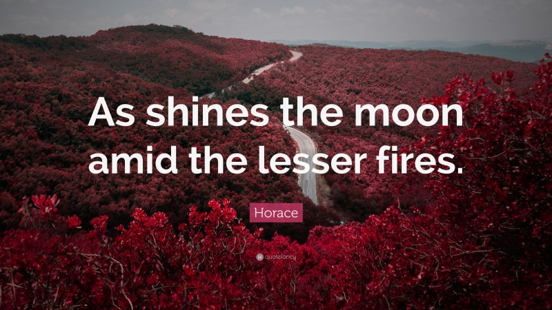 Horace Quote: “As shines the moon amid the lesser fires.”