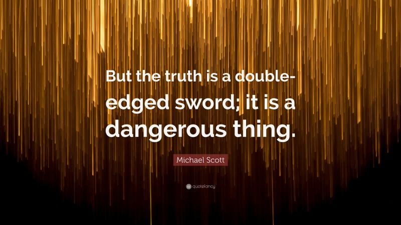 Michael Scott Quote: “But the truth is a double-edged sword; it is a dangerous thing.”