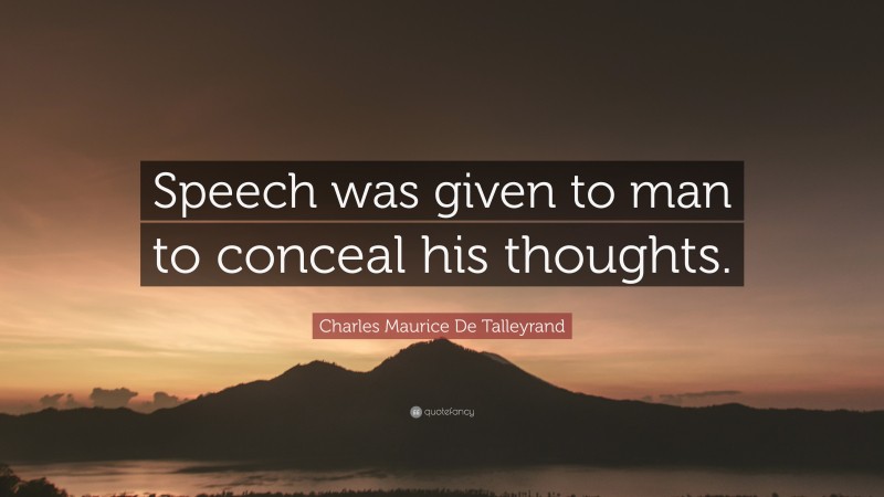 Charles Maurice De Talleyrand Quote: “Speech was given to man to conceal his thoughts.”