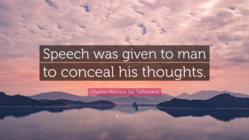 Charles Maurice De Talleyrand Quote: “Speech was given to man to conceal his thoughts.”