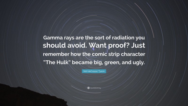 Neil deGrasse Tyson Quote: “Gamma rays are the sort of radiation you should avoid. Want proof? Just remember how the comic strip character “The Hulk” became big, green, and ugly.”