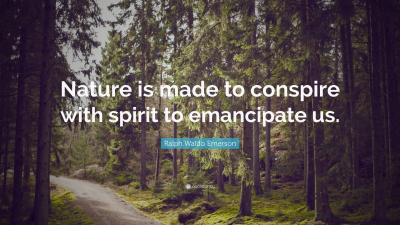 Ralph Waldo Emerson Quote: “Nature is made to conspire with spirit to emancipate us.”