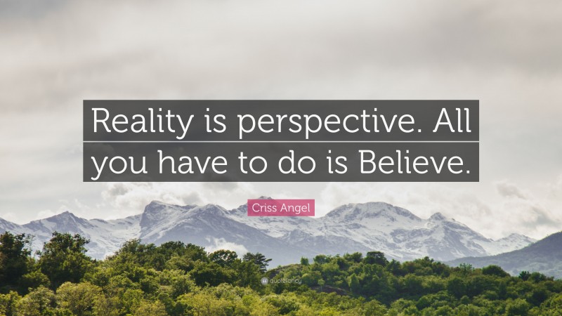 Criss Angel Quote: “Reality is perspective. All you have to do is Believe.”