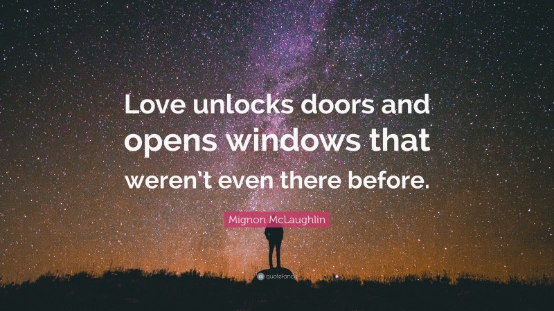 Mignon McLaughlin Quote: “Love unlocks doors and opens windows that weren’t even there before.”